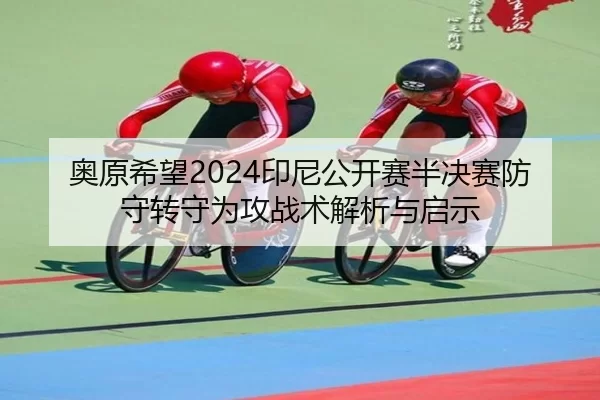 奥原希望2024印尼公开赛半决赛防守转守为攻战术解析与启示