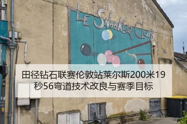 田径钻石联赛伦敦站莱尔斯200米19秒56弯道技术改良与赛季目标